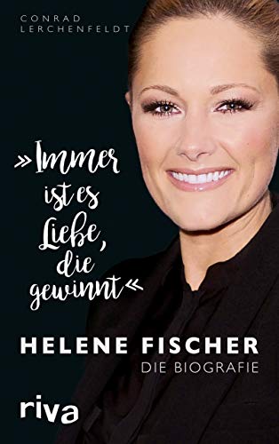 "Immer ist es Liebe, die gewinnt": Helene Fischer. Die Biografie von RIVA